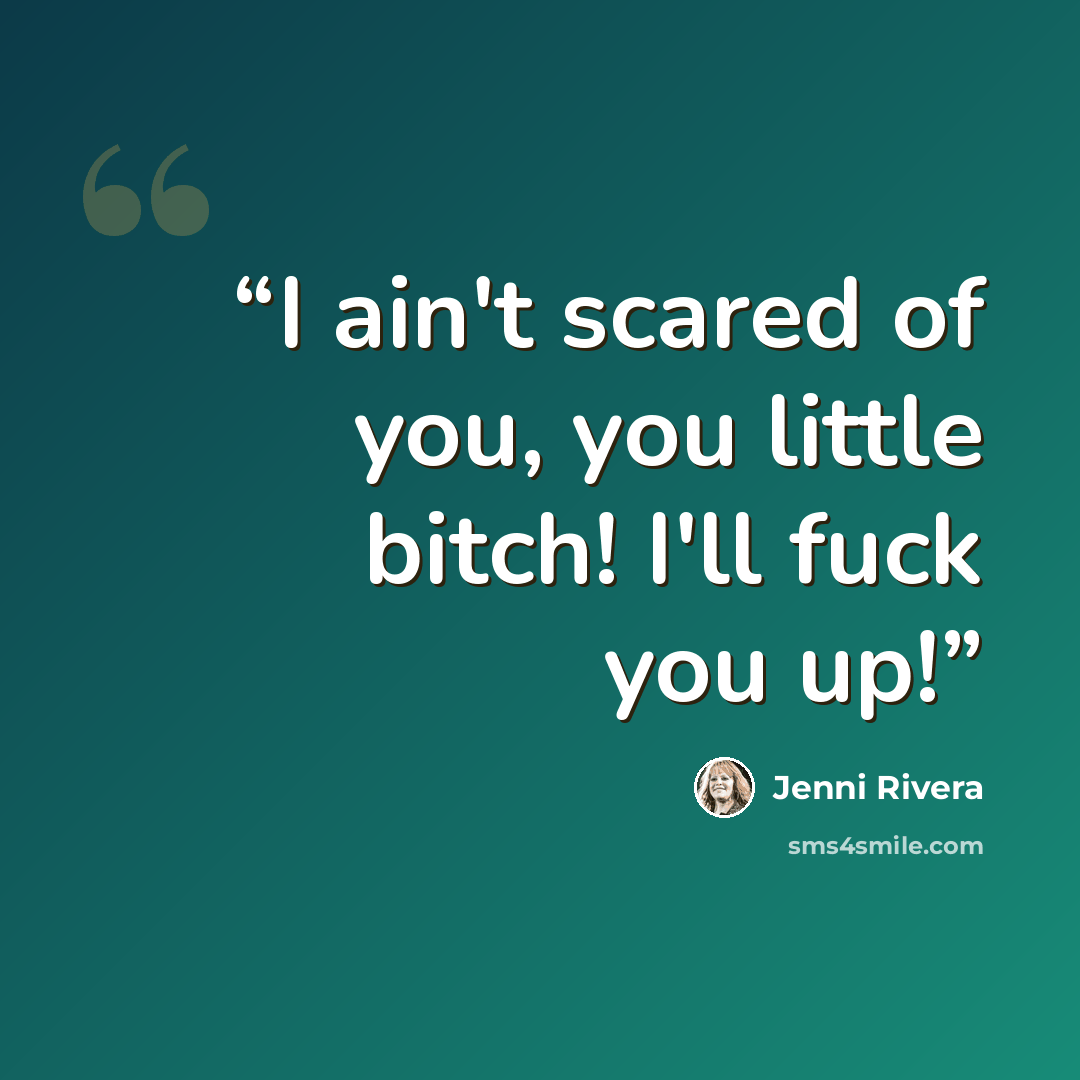 “I ain't scared of you, you little bitch! I'll fuck you up!” quote by Jenni Rivera