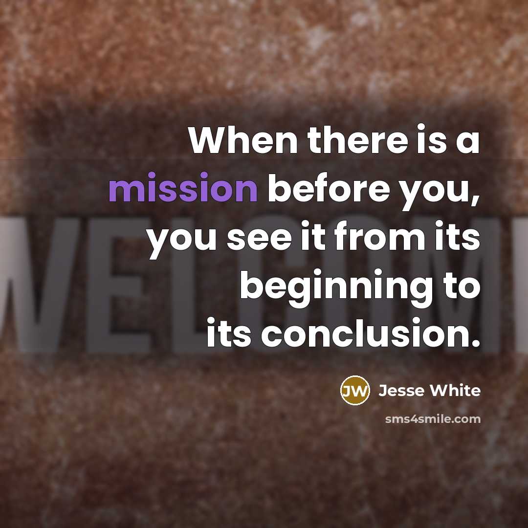 “When there is a mission before you, you see it from its beginning to its conclusion.” quote by Jesse White