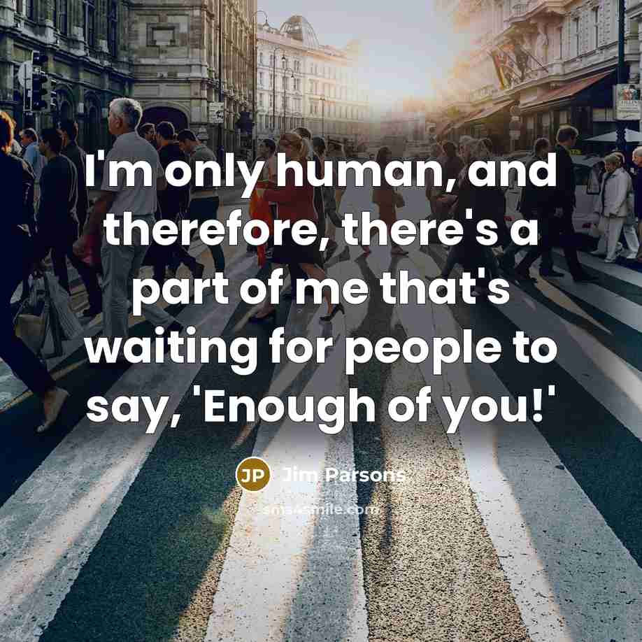 “I'm only human, and therefore, there's a part of me that's waiting for people to say, 'Enough of you!'” quote by Jim Parsons