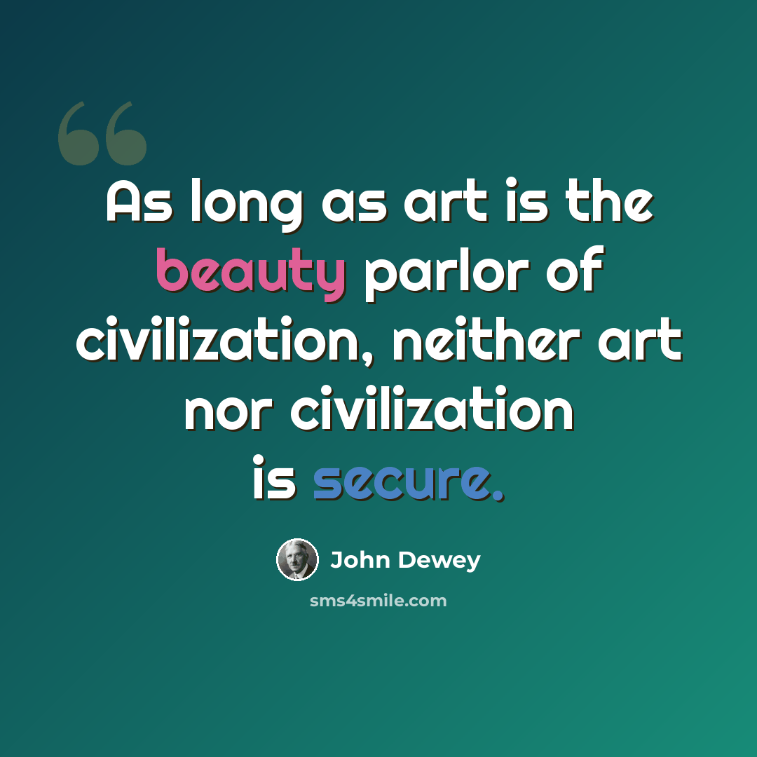 “As long as art is the beauty parlor of civilization, neither art nor civilization is secure.” quote by John Dewey