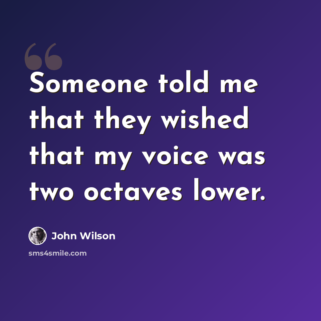“Someone told me that they wished that my voice was two octaves lower.” quote by John Wilson
