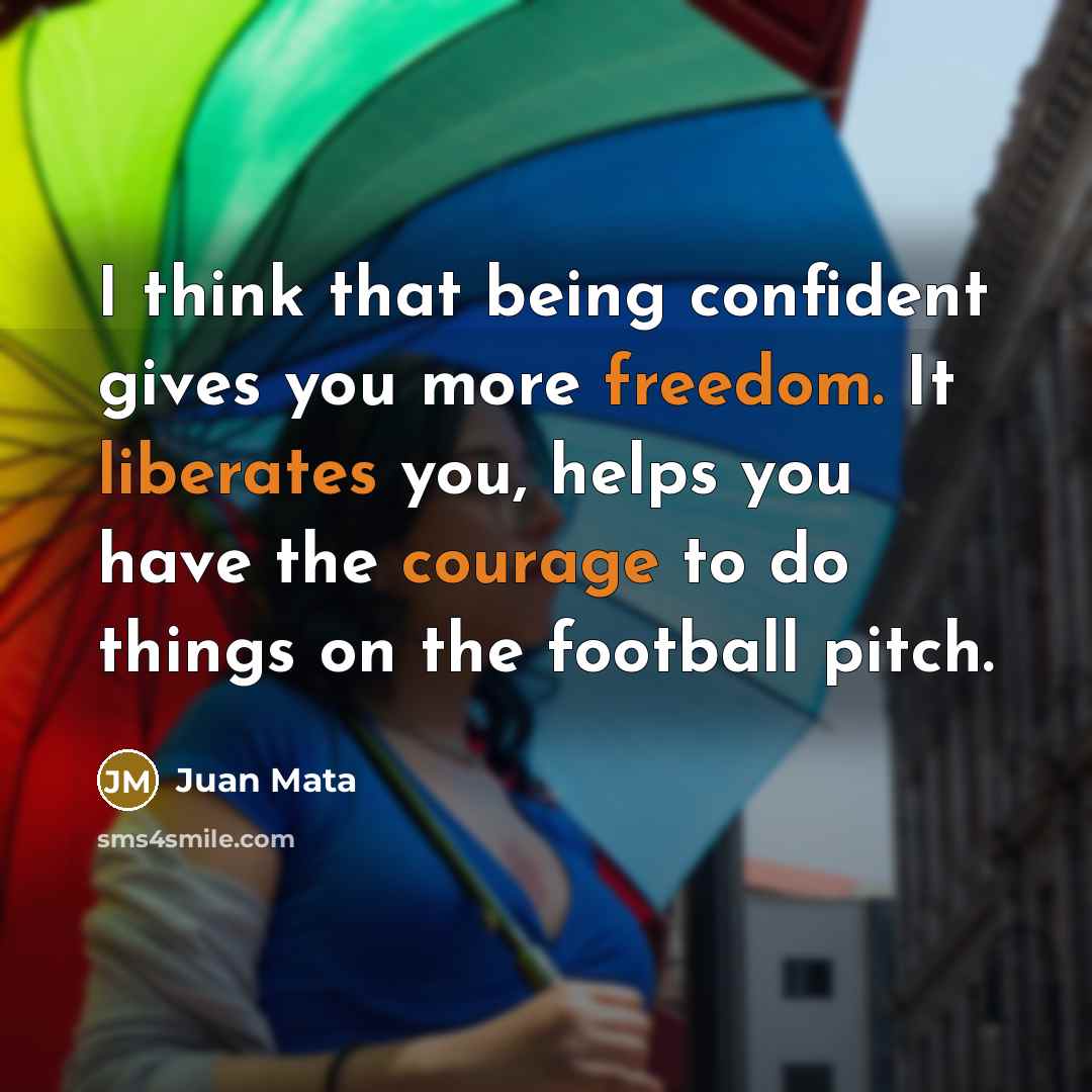 “I think that being confident gives you more freedom. It liberates you, helps you have the courage to do things on the football pitch.” quote by Juan Mata