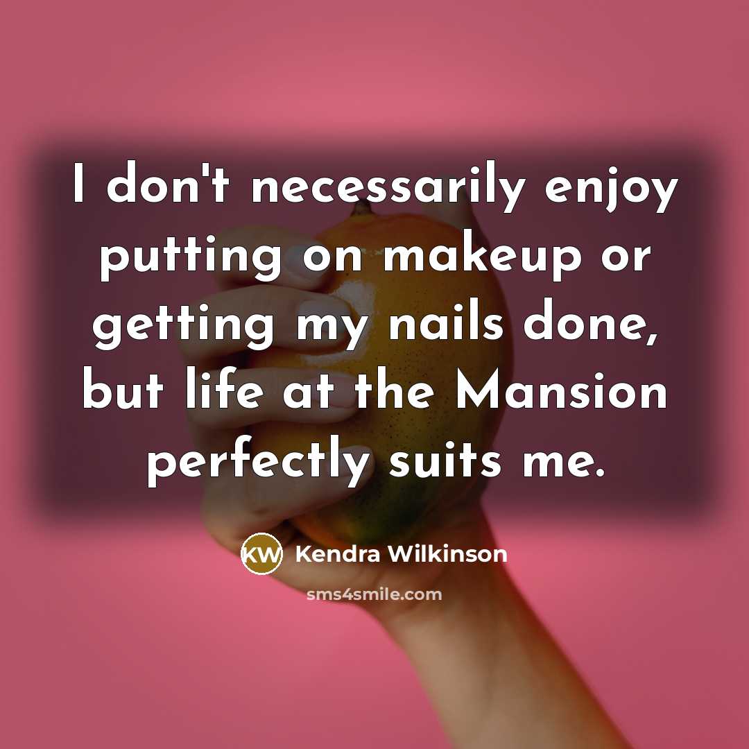 “I don't necessarily enjoy putting on makeup or getting my nails done, but life at the Mansion perfectly suits me.” quote by Kendra Wilkinson