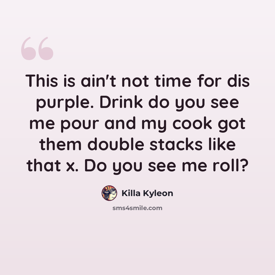 “This is ain't not time for dis purple. Drink do you see me pour and my cook got them double stacks like that x. Do you see me roll?” quote by Killa Kyleon