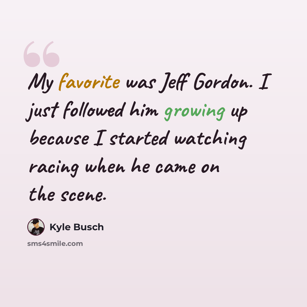 “My favorite was Jeff Gordon. I just followed him growing up because I started watching racing when he came on the scene.” quote by Kyle Busch