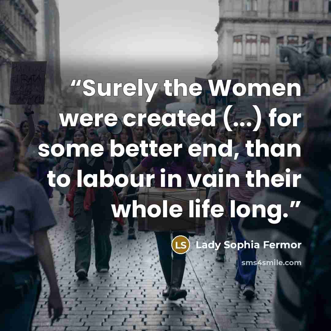 “Surely the Women were created (...) for some better end, than to labour in vain their whole life long.” quote by Lady Sophia Fermor