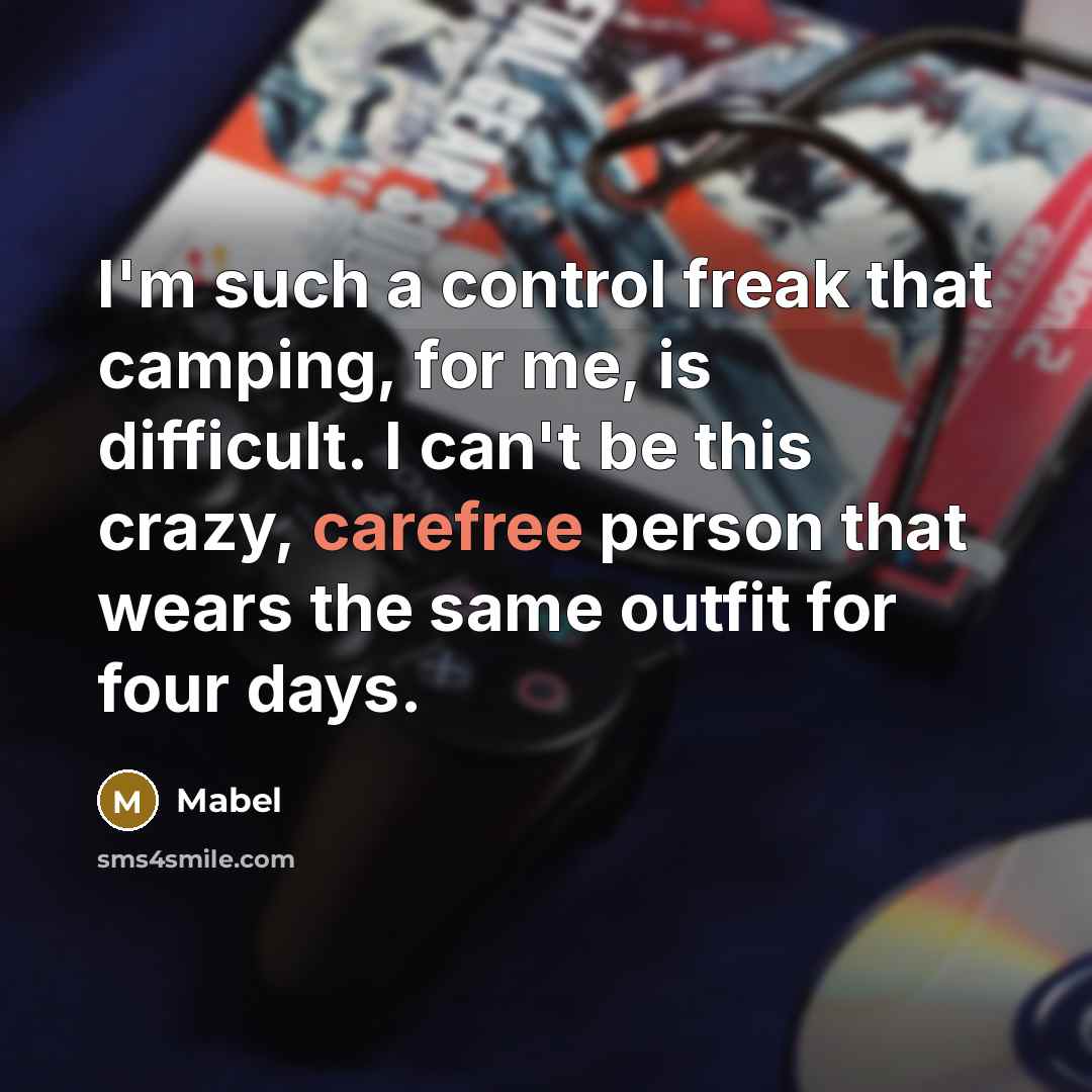 “I'm such a control freak that camping, for me, is difficult. I can't be this crazy, carefree person that wears the same outfit for four days.” quote by Mabel