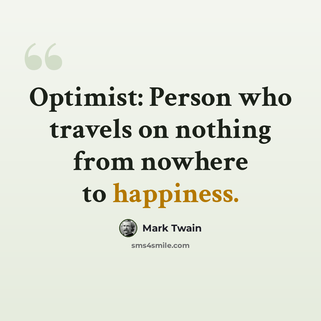 “Optimist: Person who travels on nothing from nowhere to happiness.” quote by Mark Twain