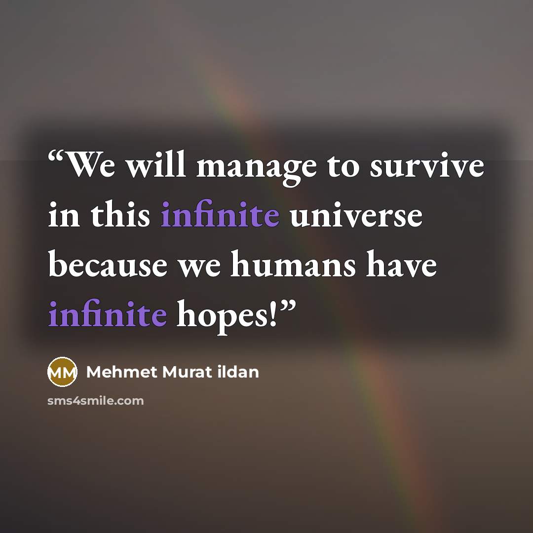 “We will manage to survive in this infinite universe because we humans have infinite hopes!” quote by Mehmet Murat ildan
