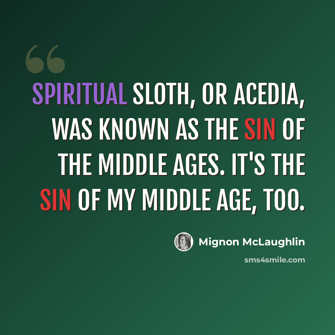 “Spiritual sloth, or acedia, was known as The Sin of the Middle Ages. It's the sin of my middle age, too.” quote by Mignon McLaughlin