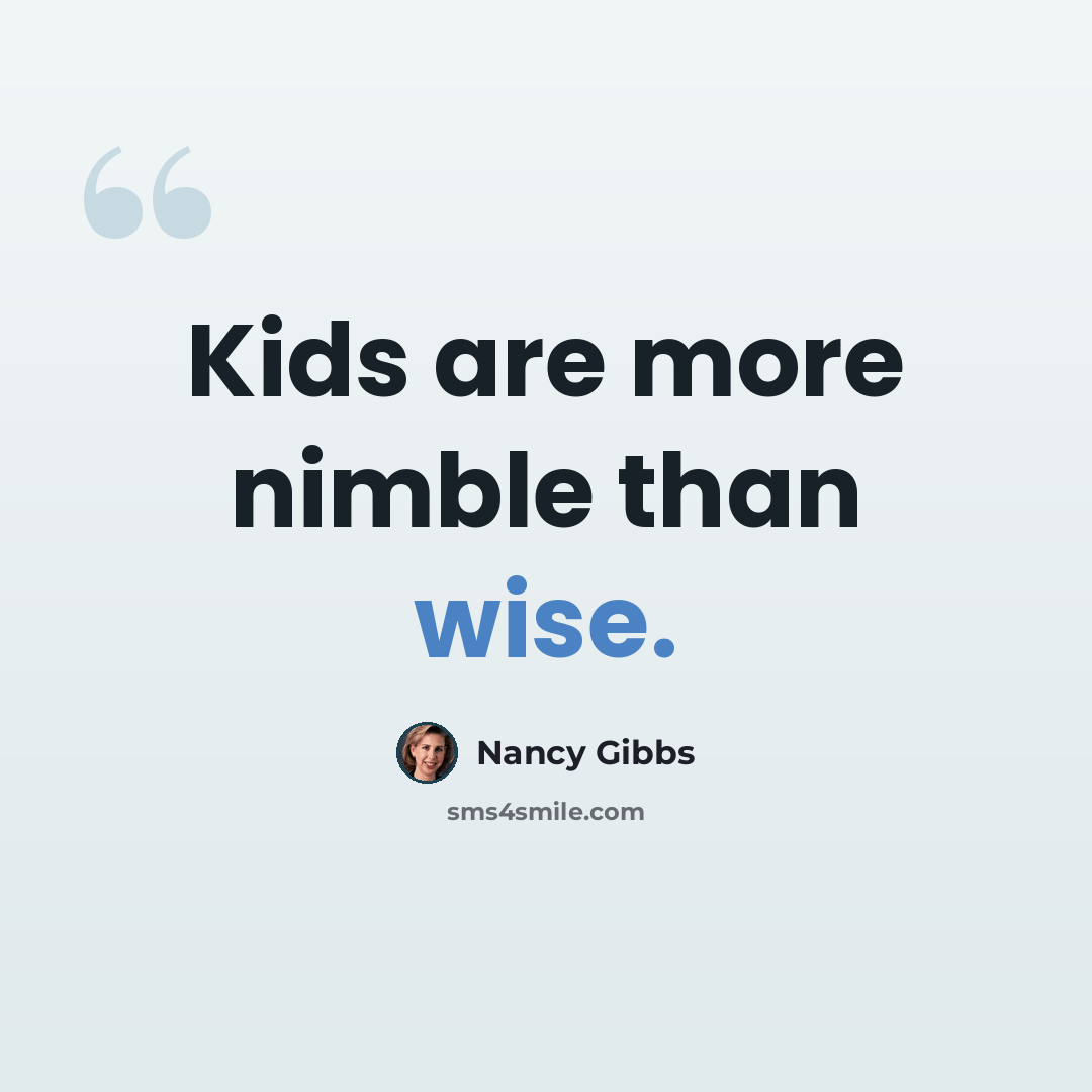 “Kids are more nimble than wise.” quote by Nancy Gibbs