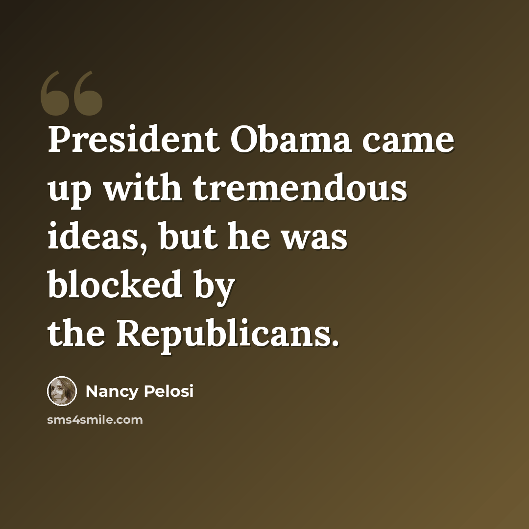 “President Obama came up with tremendous ideas, but he was blocked by the Republicans.” quote by Nancy Pelosi
