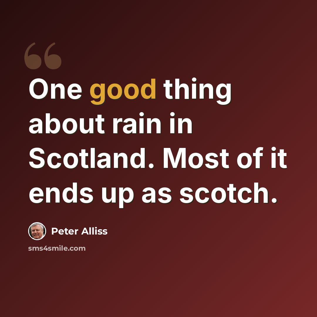“One good thing about rain in Scotland. Most of it ends up as scotch.” quote by Peter Alliss