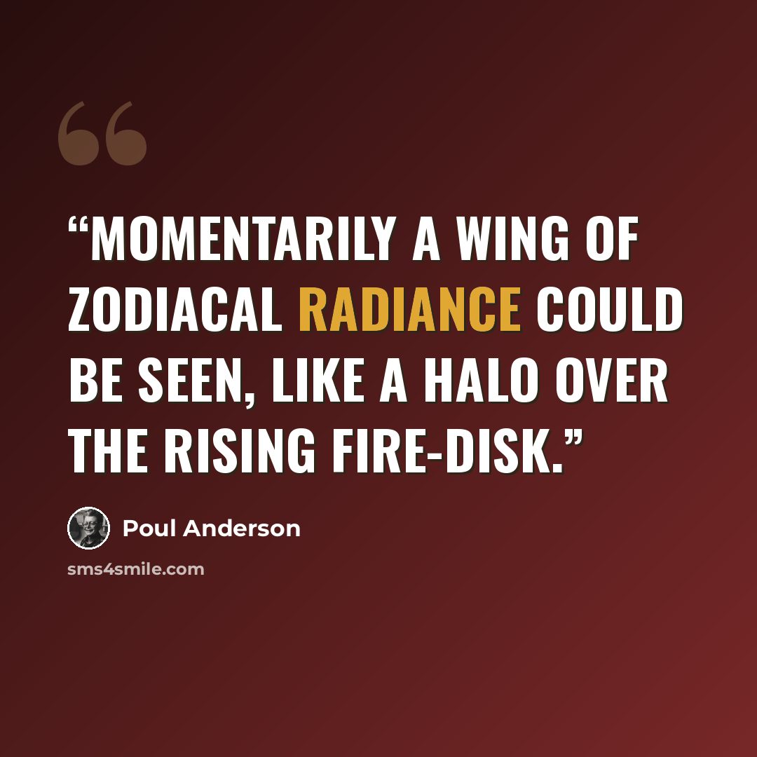 “Momentarily a wing of zodiacal radiance could be seen, like a halo over the rising fire-disk.” quote by Poul Anderson