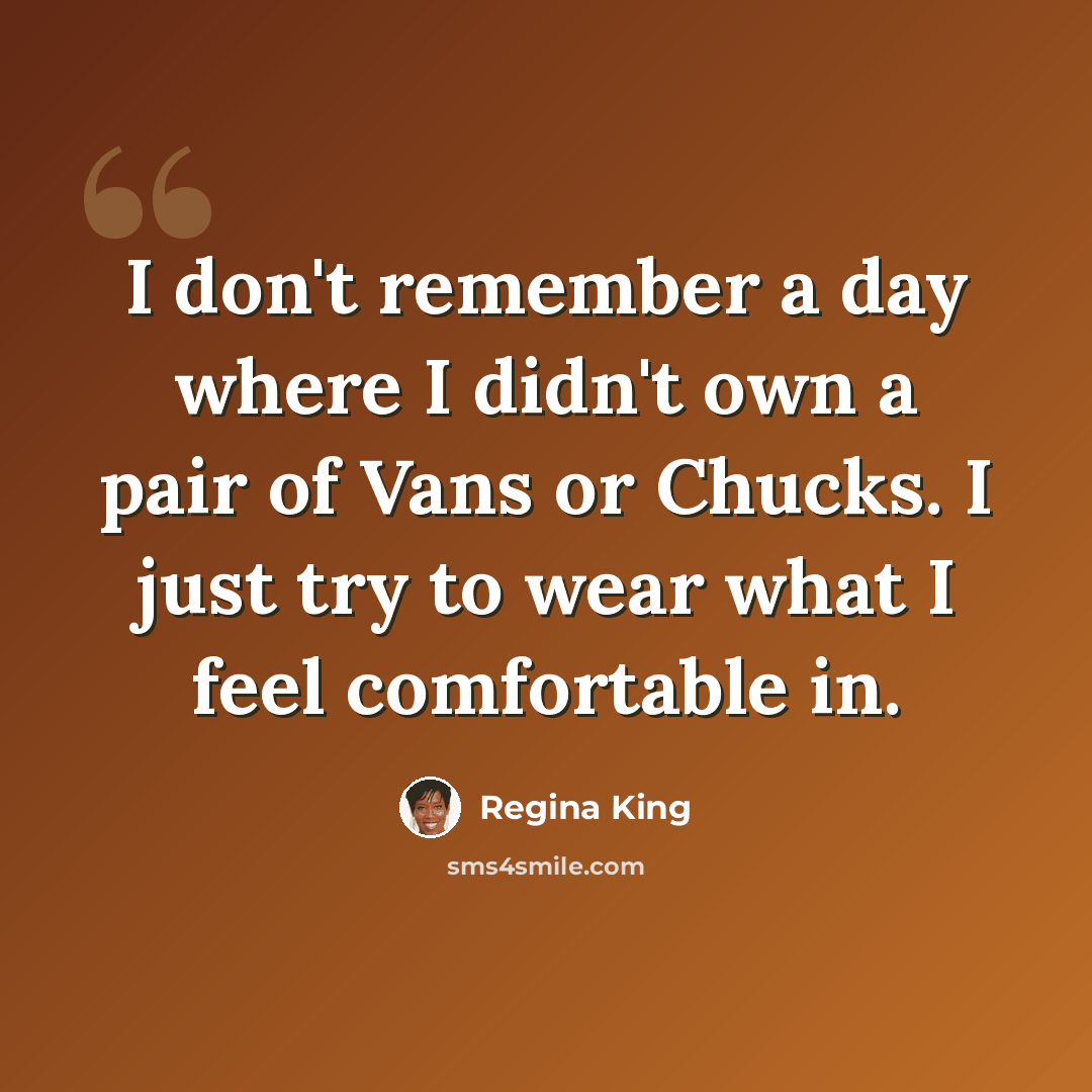 “I don't remember a day where I didn't own a pair of Vans or Chucks. I just try to wear what I feel comfortable in.” quote by Regina King
