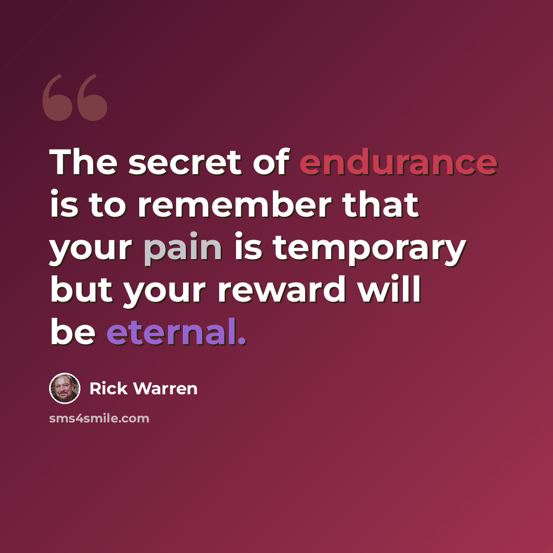 “The secret of endurance is to remember that your pain is temporary but your reward will be eternal.” quote by Rick Warren