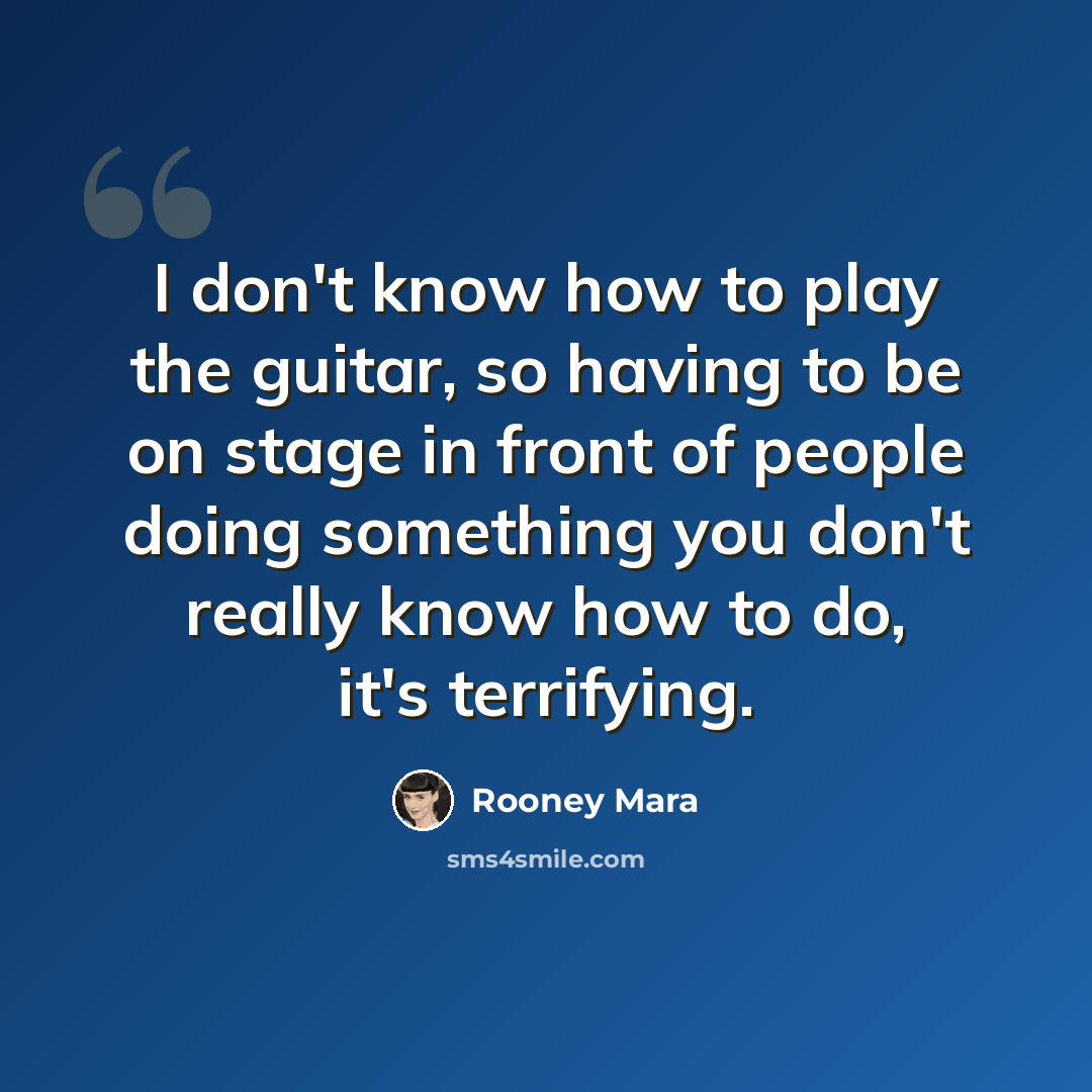 “I don't know how to play the guitar, so having to be on stage in front of people doing something you don't really know how to do, it's terrifying.” quote by Rooney Mara
