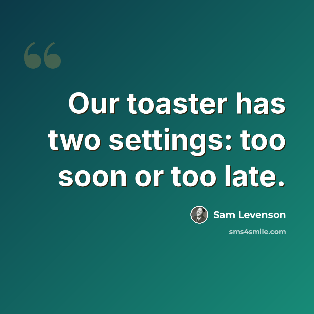 “Our toaster has two settings: too soon or too late.” quote by Sam Levenson