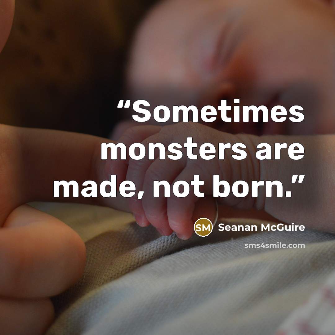 “Sometimes monsters are made, not born.” quote by Seanan McGuire