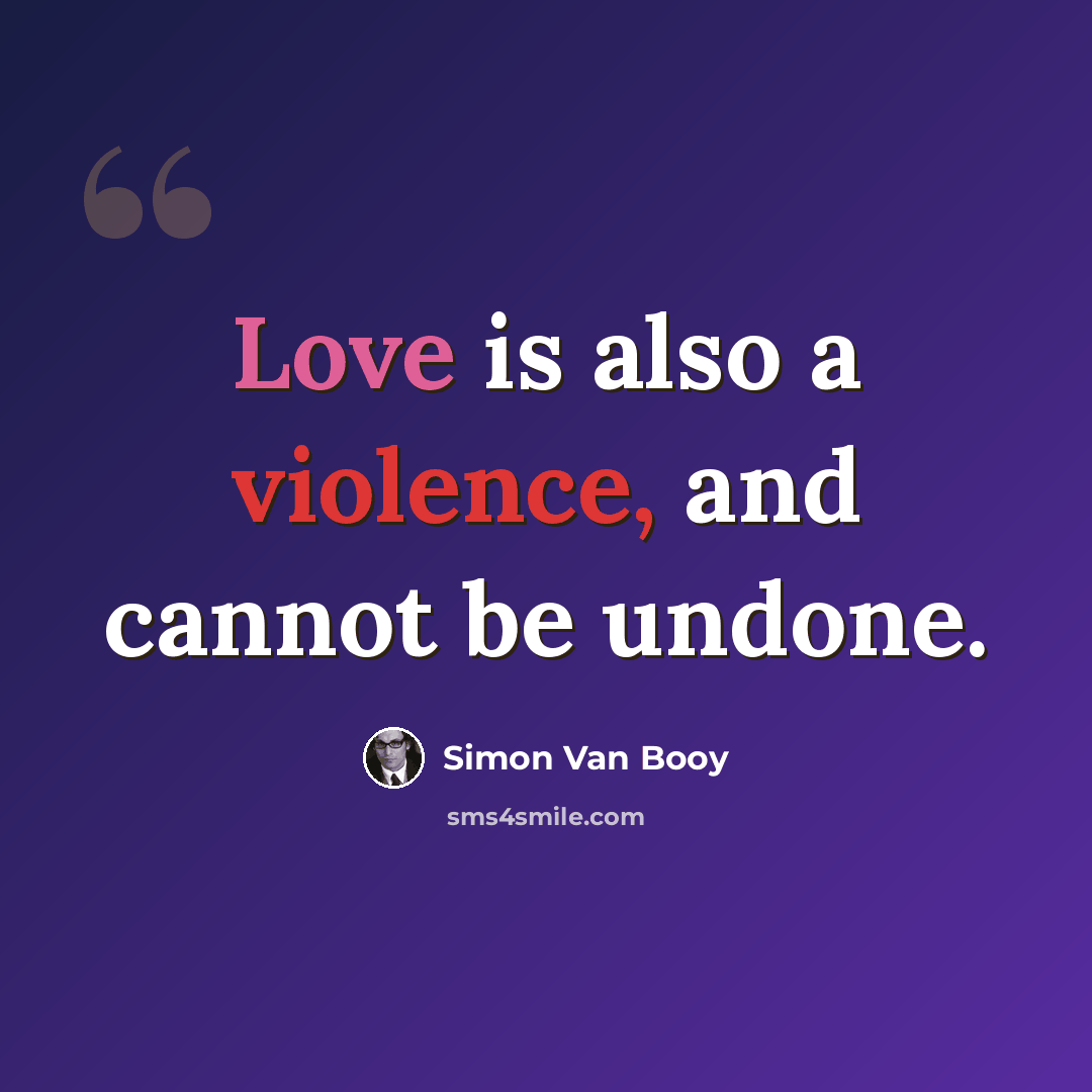 “Love is also a violence, and cannot be undone.” quote by Simon Van Booy