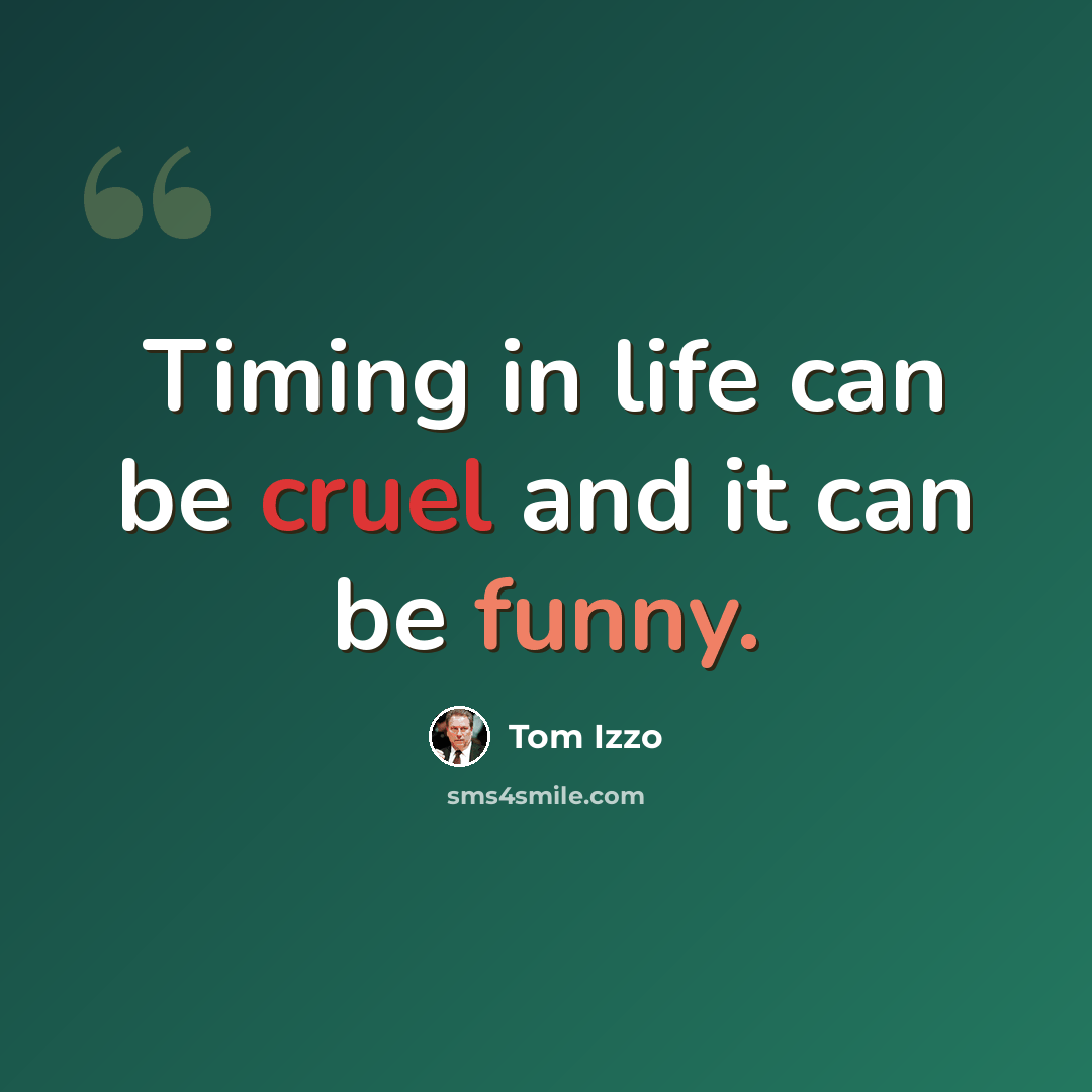 “Timing in life can be cruel and it can be funny.” quote by Tom Izzo