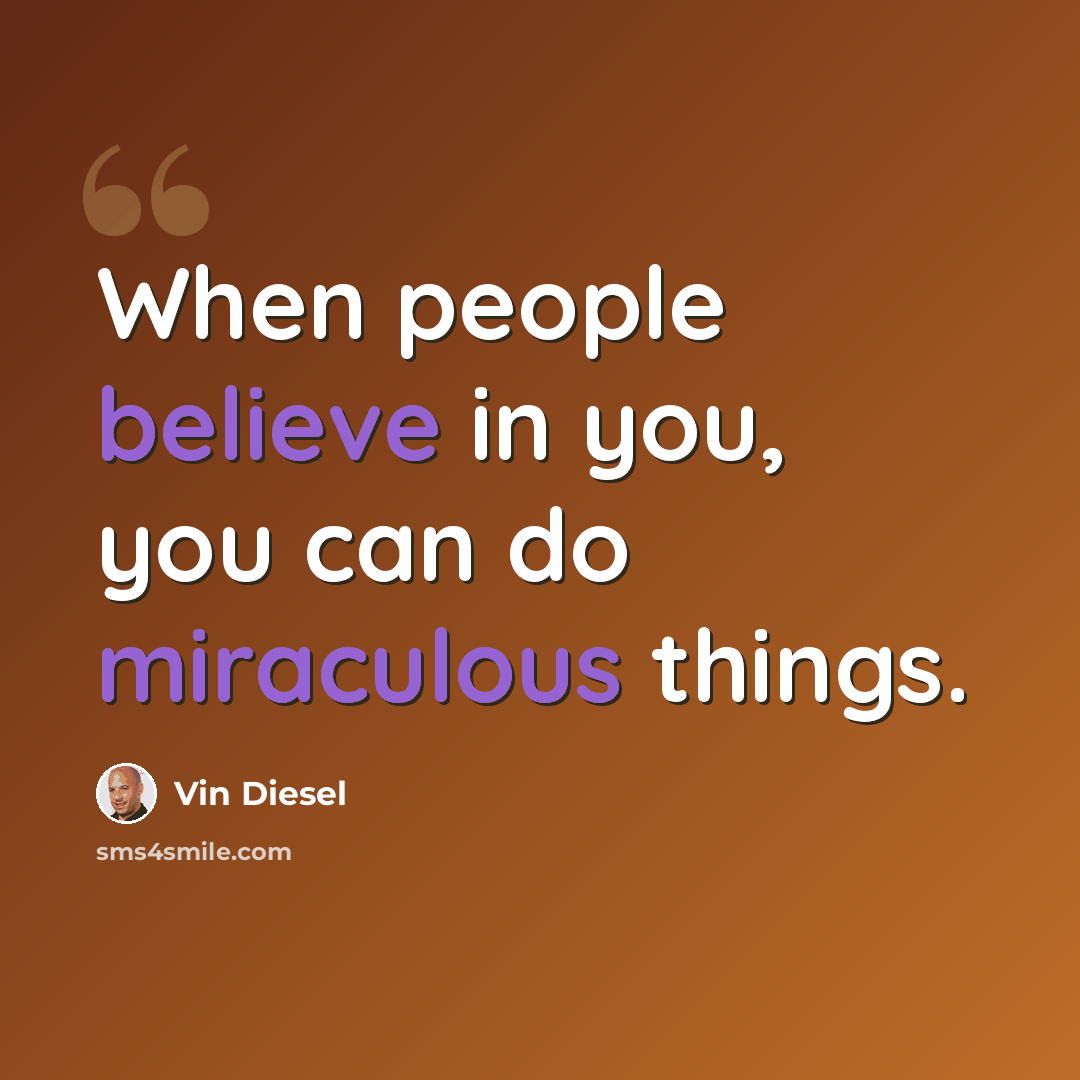 “When people believe in you, you can do miraculous things.” quote by Vin Diesel