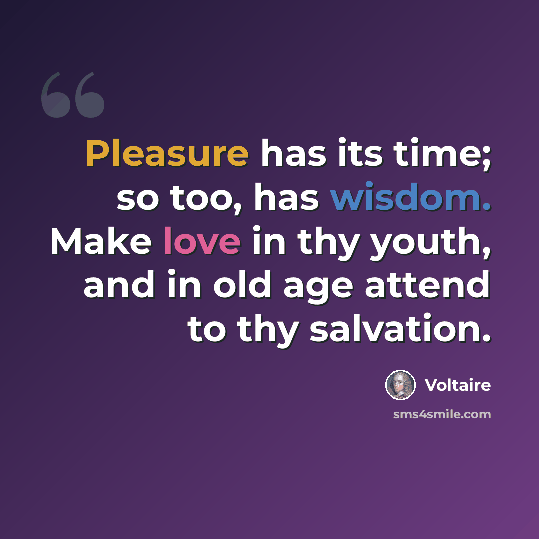 “Pleasure has its time; so too, has wisdom. Make love in thy youth, and in old age attend to thy salvation.” quote by Voltaire