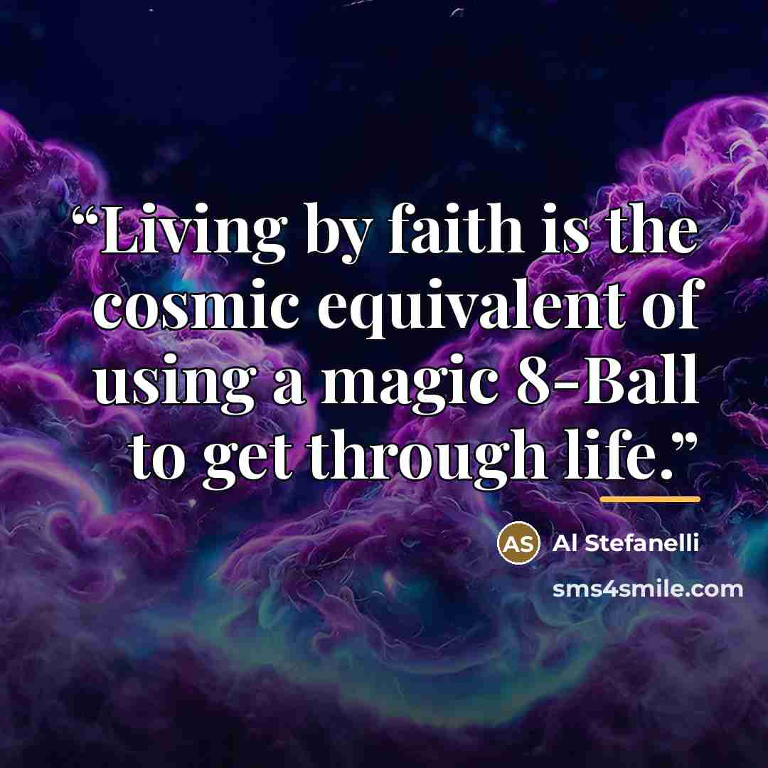 “Living by faith is the cosmic equivalent of using a magic 8-Ball to get through life.” quote by Al Stefanelli
