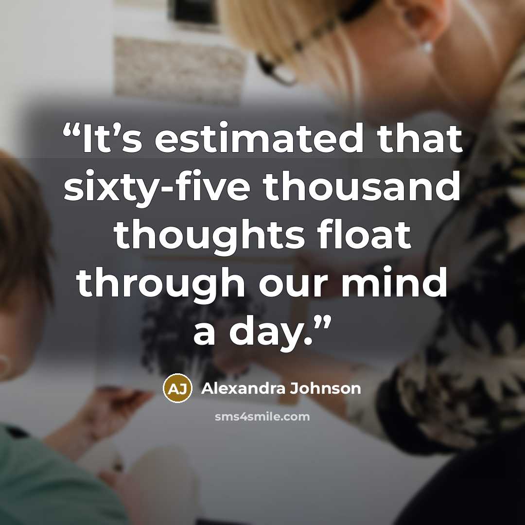 “It’s estimated that sixty-five thousand thoughts float through our mind a day.” quote by Alexandra Johnson