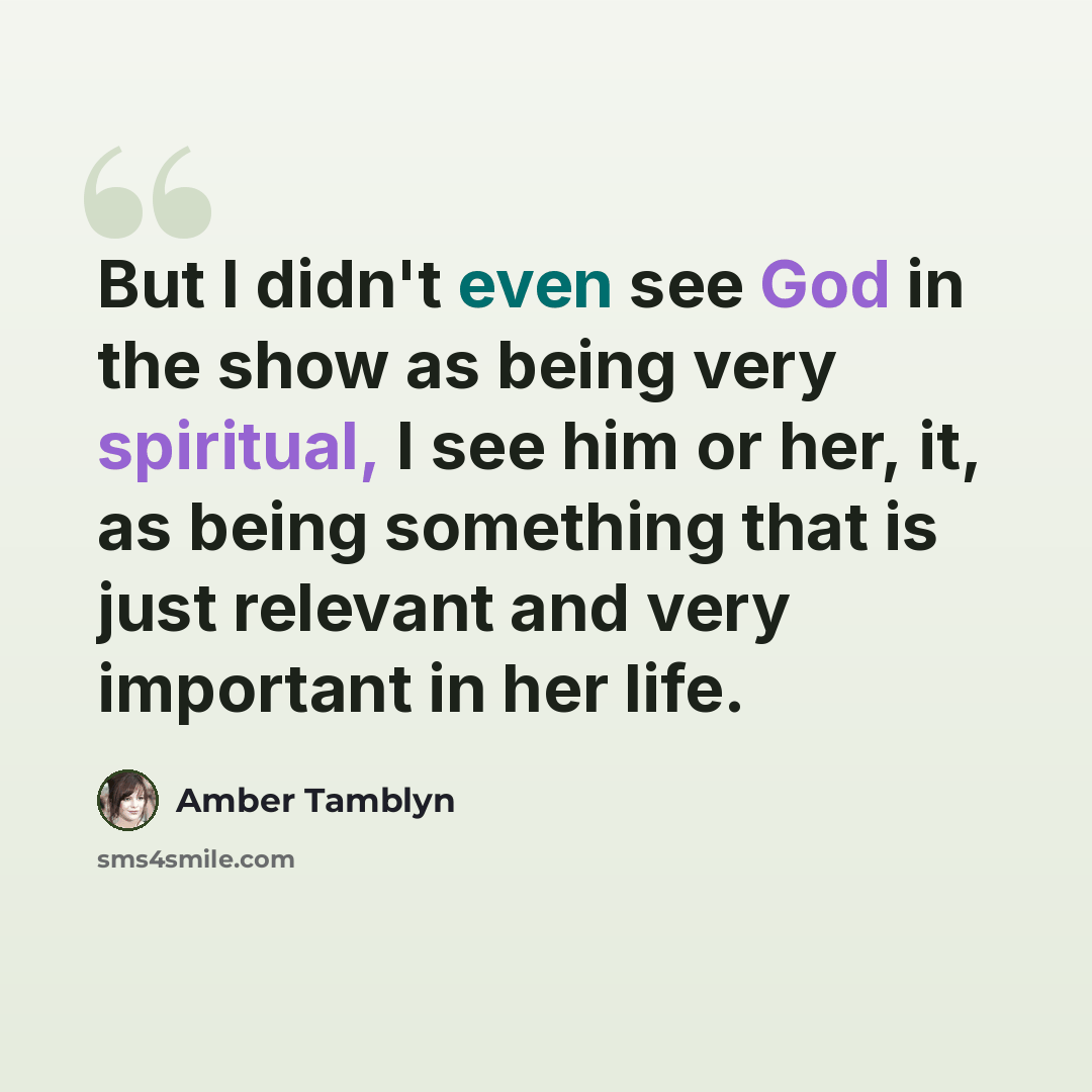 “But I didn't even see God in the show as being very spiritual, I see him or her, it, as being something that is just relevant and very important in her life.” quote by Amber Tamblyn
