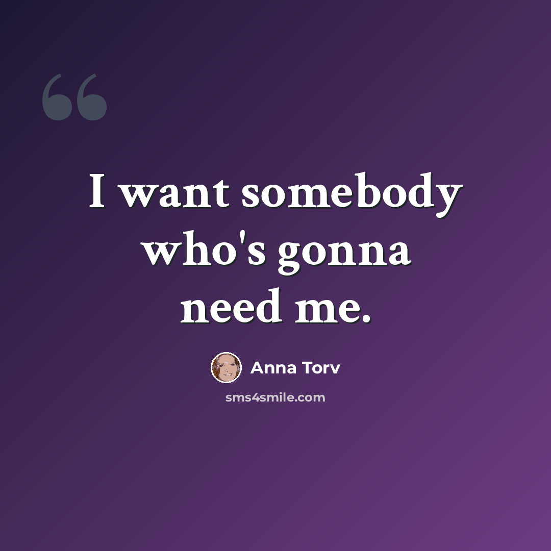 “I want somebody who's gonna need me.” quote by Anna Torv