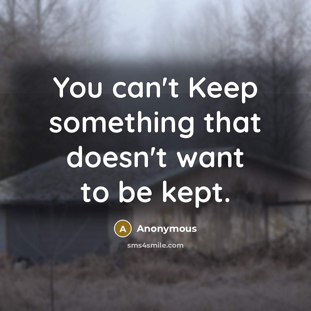 “You can't Keep something that doesn't want to be kept.” quote by Anonymous