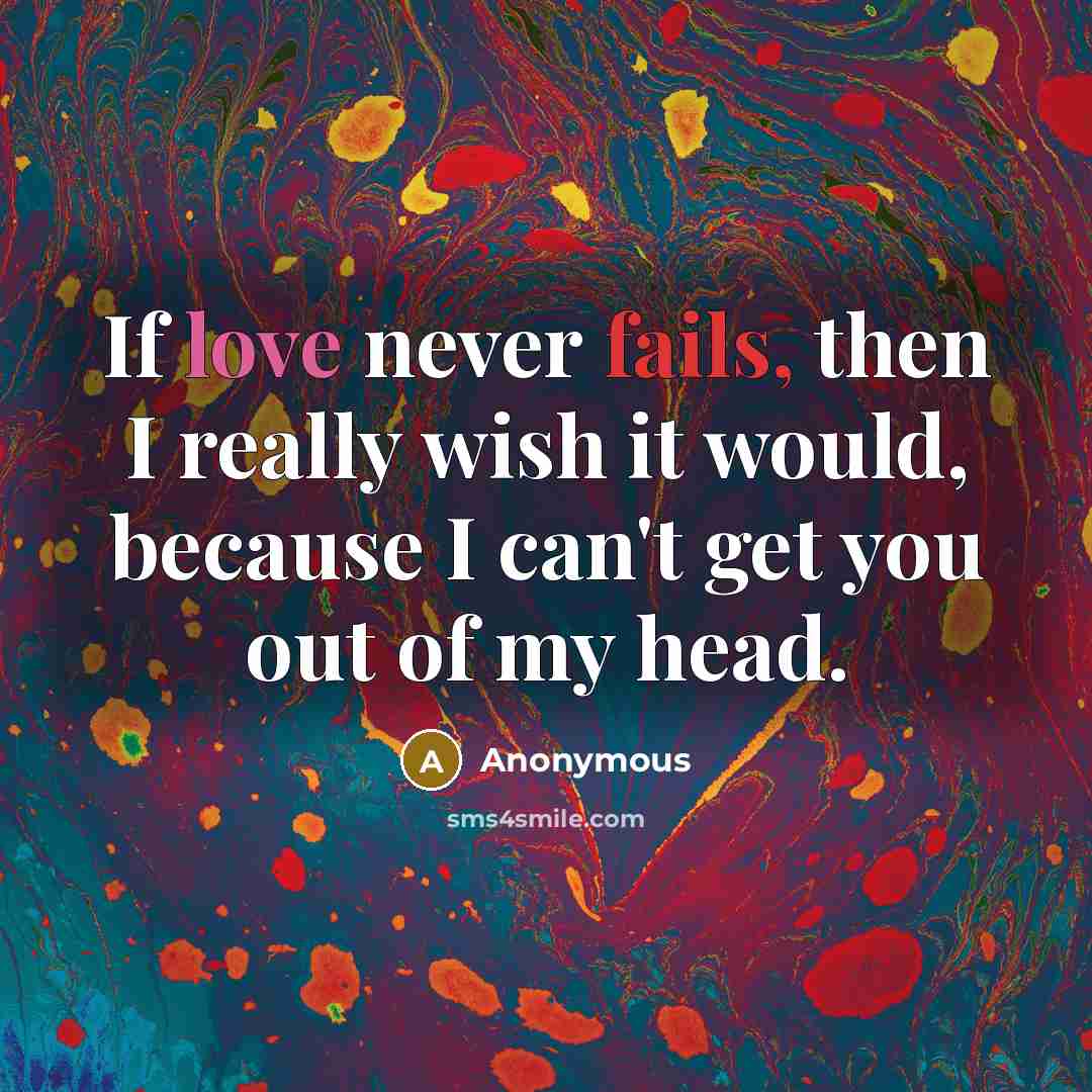 “If love never fails, then I really wish it would, because I can't get you out of my head.” quote by Anonymous