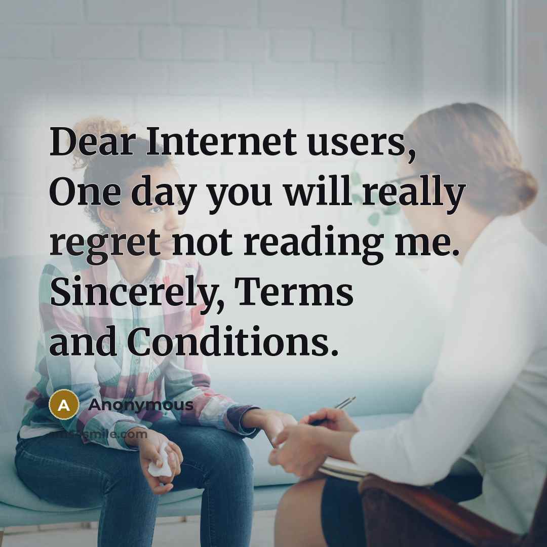 “Dear Internet users, One day you will really regret not reading me. Sincerely, Terms and Conditions.” quote by Anonymous