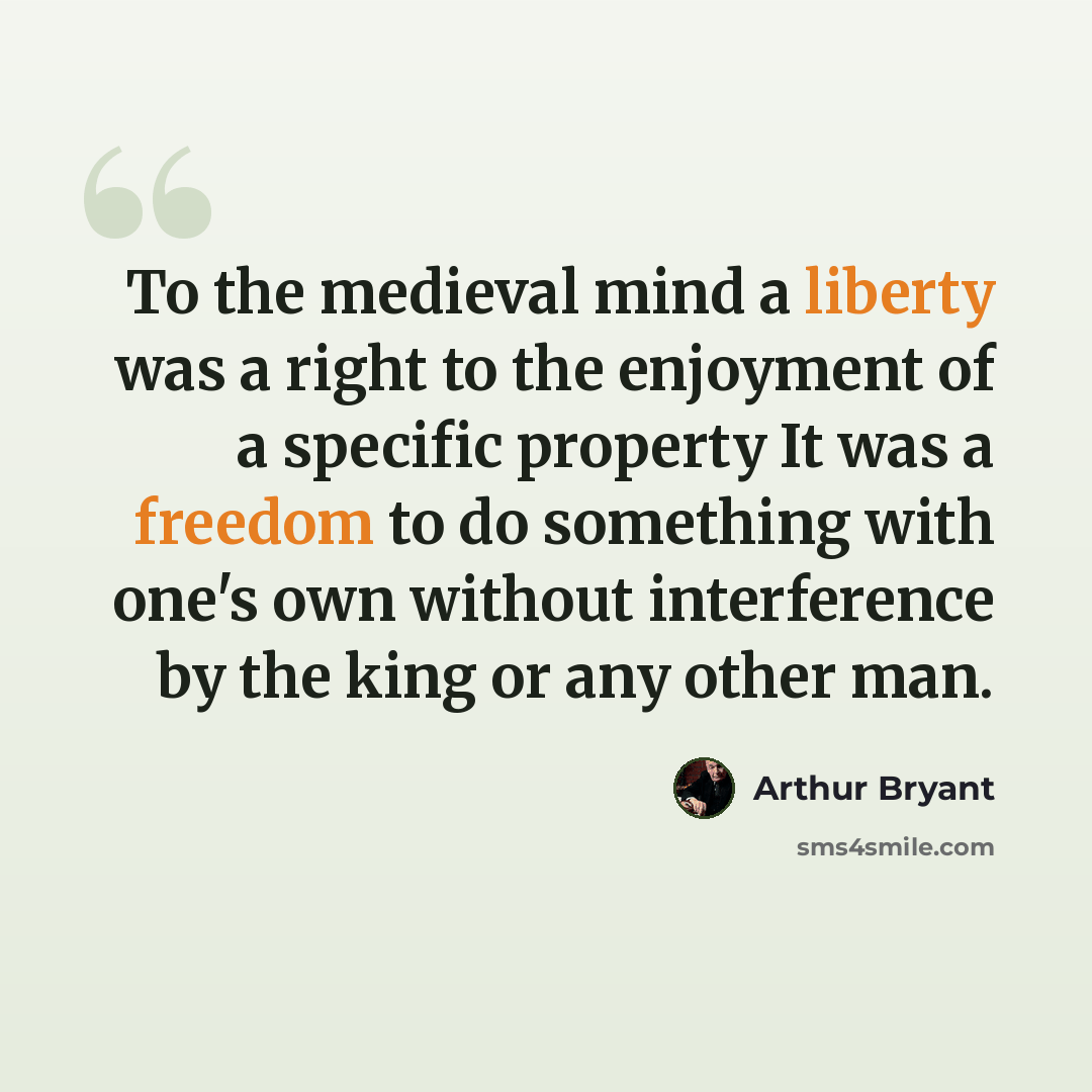 “To the medieval mind a liberty was a right to the enjoyment of a specific property It was a freedom to do something with one's own without interference by the king or any other man.” quote by Arthur Bryant