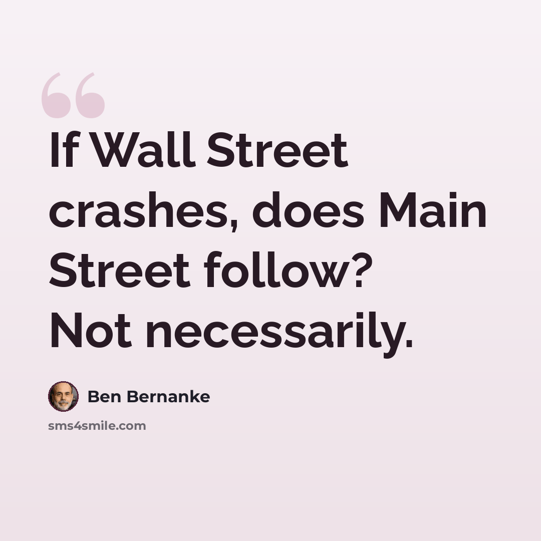“If Wall Street crashes, does Main Street follow? Not necessarily.” quote by Ben Bernanke