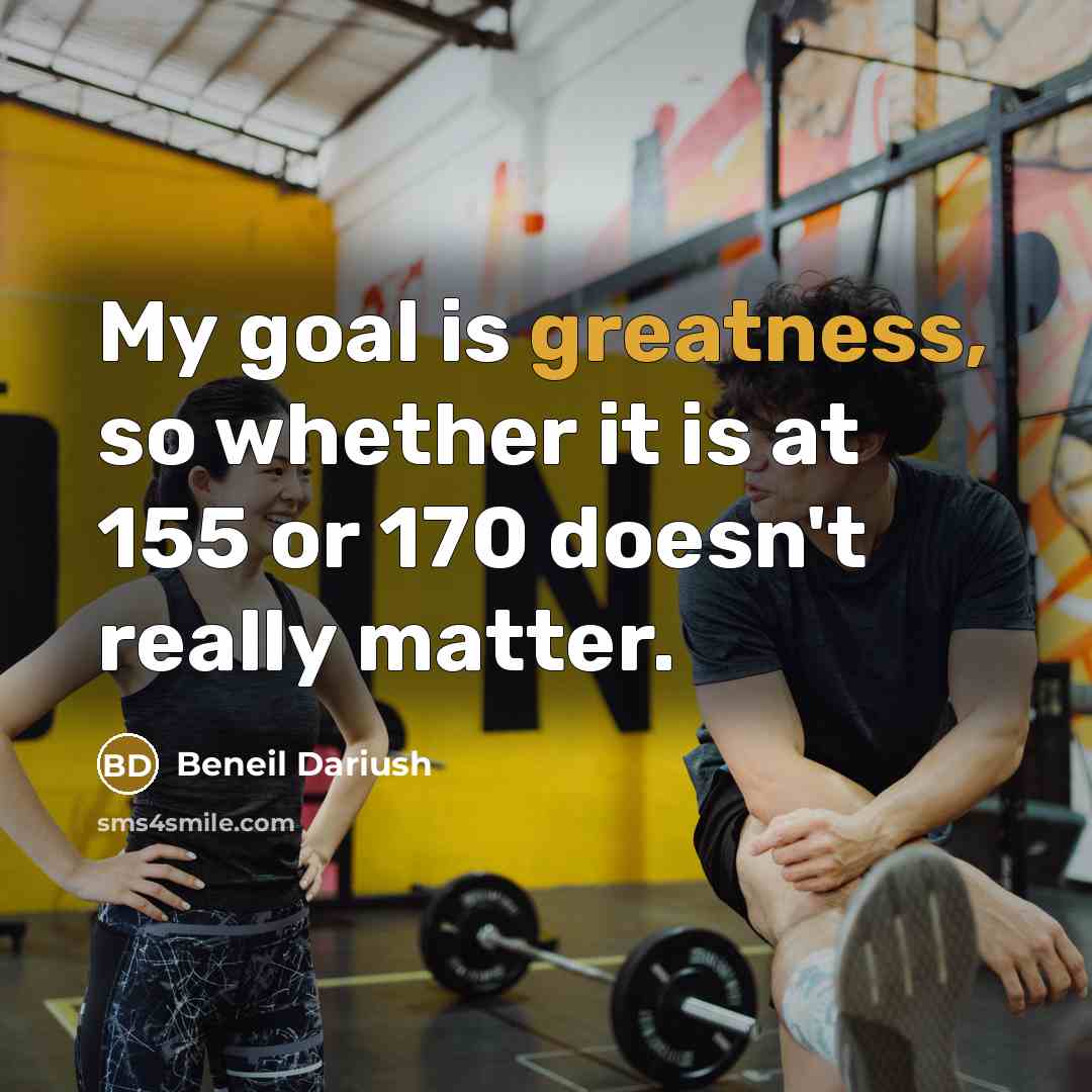“My goal is greatness, so whether it is at 155 or 170 doesn't really matter.” quote by Beneil Dariush