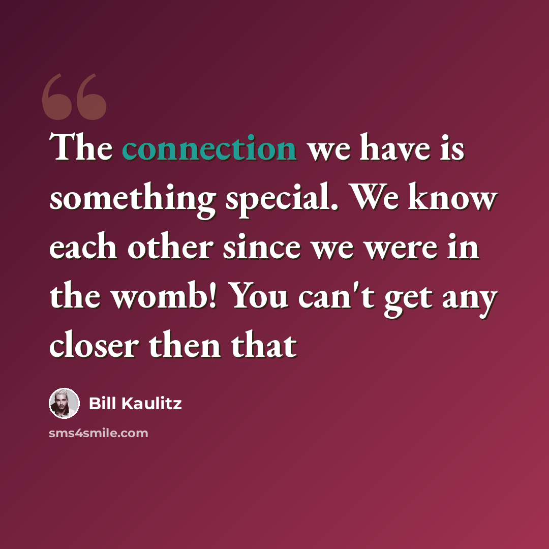 “The connection we have is something special. We know each other since we were in the womb! You can't get any closer then that” quote by Bill Kaulitz