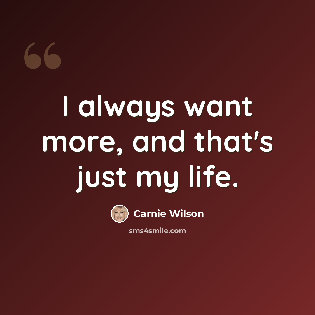 “I always want more, and that's just my life.” quote by Carnie Wilson