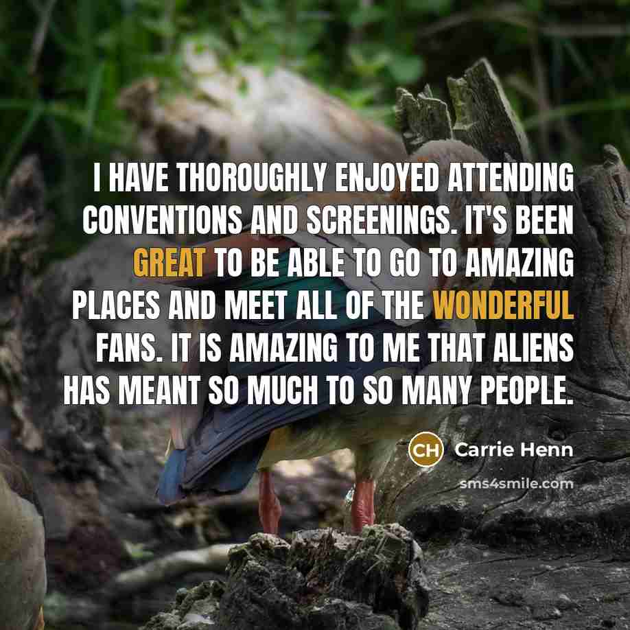 “I have thoroughly enjoyed attending conventions and screenings. It's been great to be able to go to amazing places and meet all of the wonderful fans. It is amazing to me that Aliens has meant so much to so many people.” quote by Carrie Henn