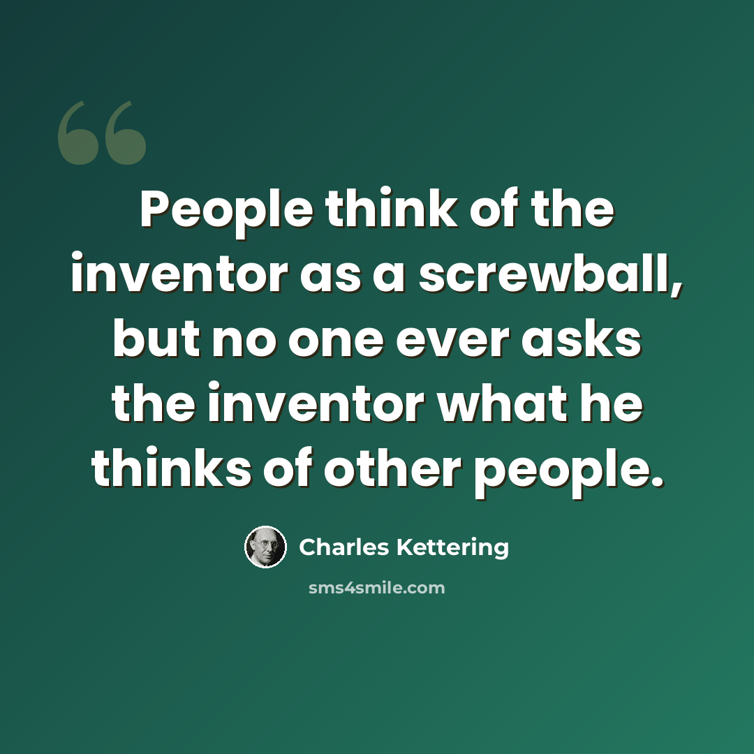 “People think of the inventor as a screwball, but no one ever asks the inventor what he thinks of other people.” quote by Charles Kettering