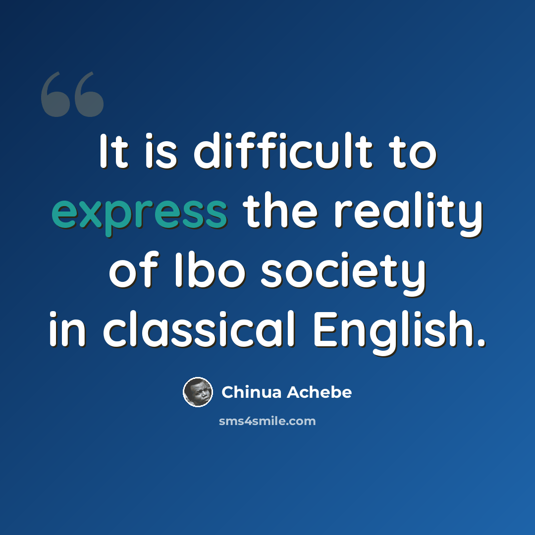 “It is difficult to express the reality of Ibo society in classical English.” quote by Chinua Achebe