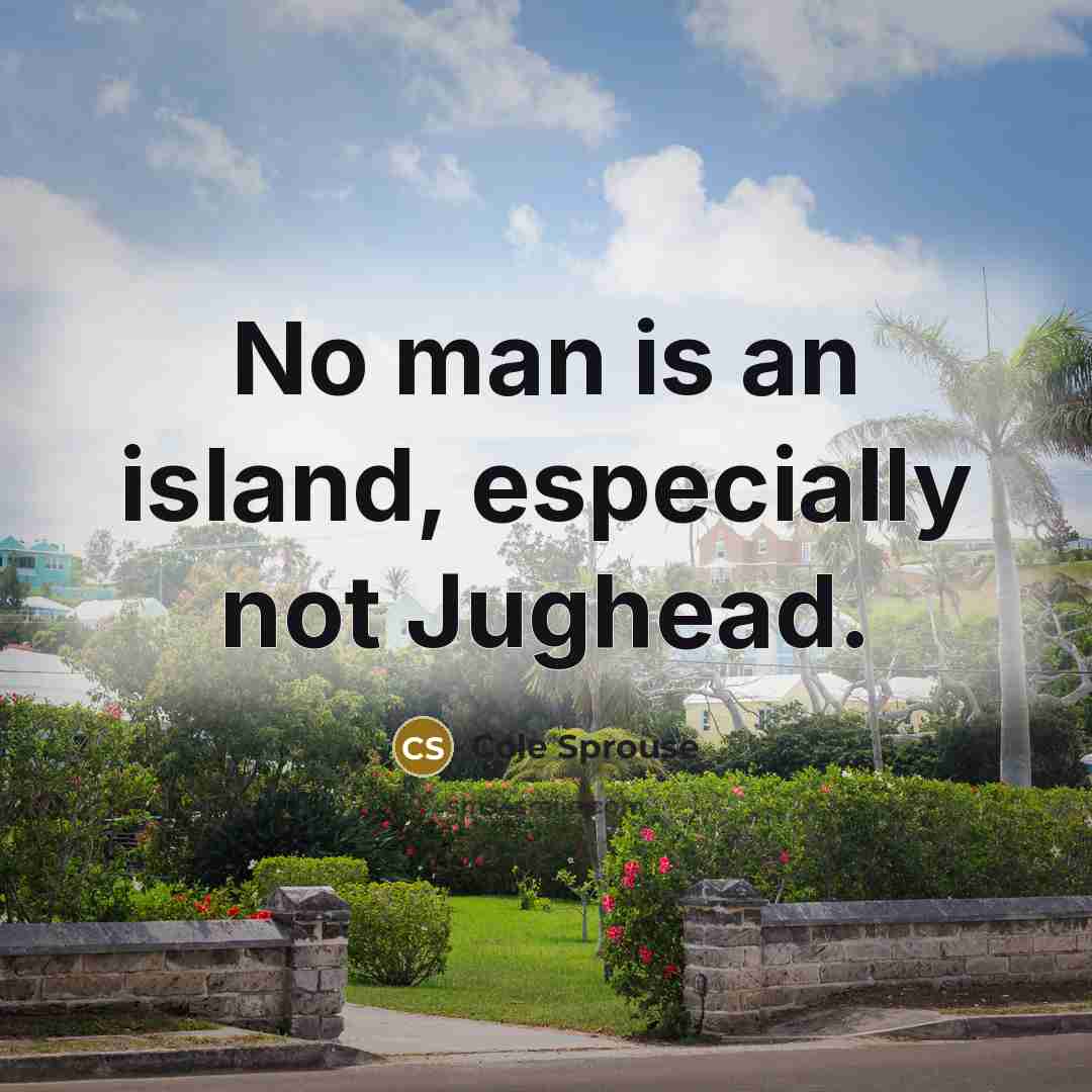 “No man is an island, especially not Jughead.” quote by Cole Sprouse