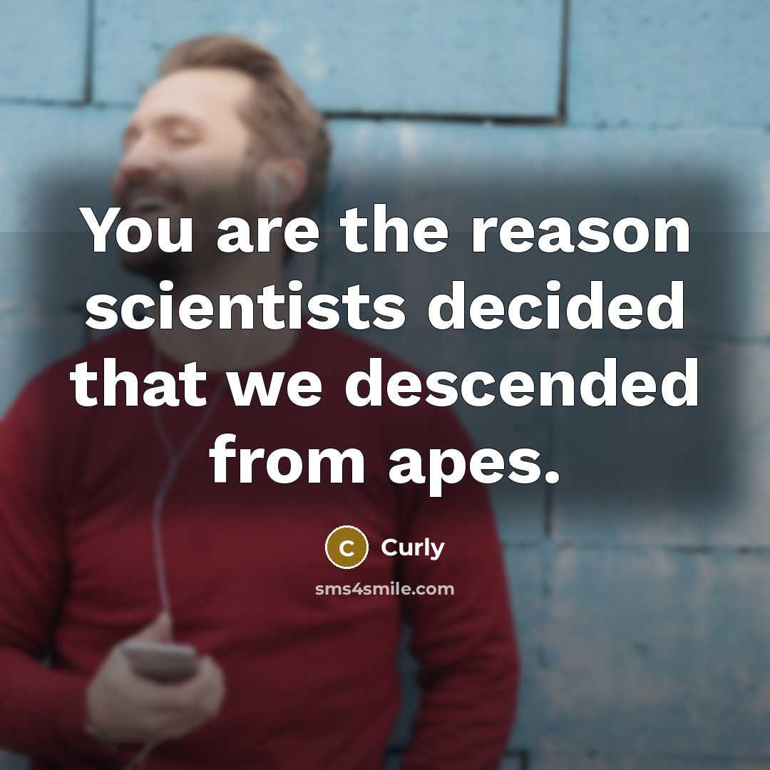 “You are the reason scientists decided that we descended from apes.” quote by Curly