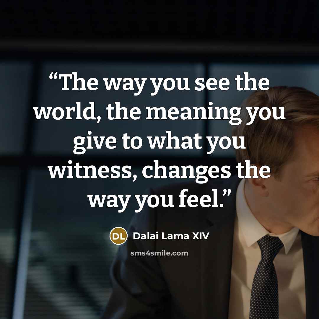 “The way you see the world, the meaning you give to what you witness, changes the way you feel.” quote by Dalai Lama XIV
