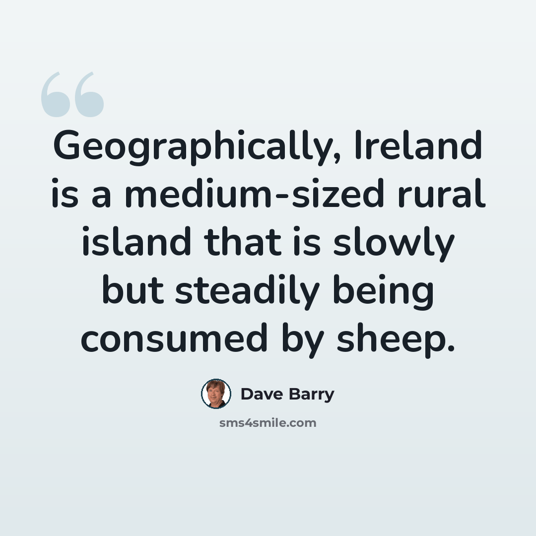 “Geographically, Ireland is a medium-sized rural island that is slowly but steadily being consumed by sheep.” quote by Dave Barry