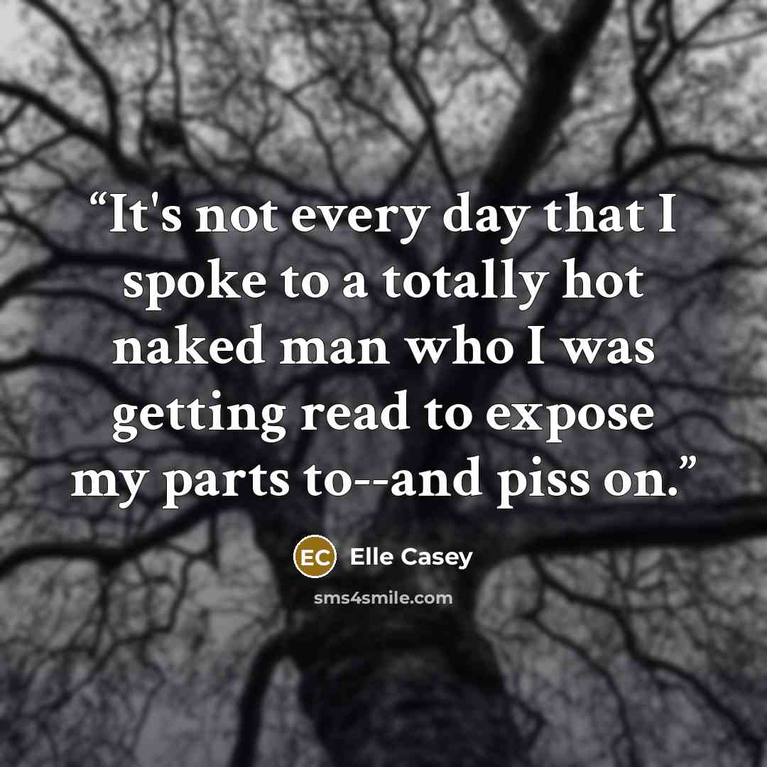 “It's not every day that I spoke to a totally hot naked man who I was getting read to expose my parts to--and piss on.” quote by Elle Casey