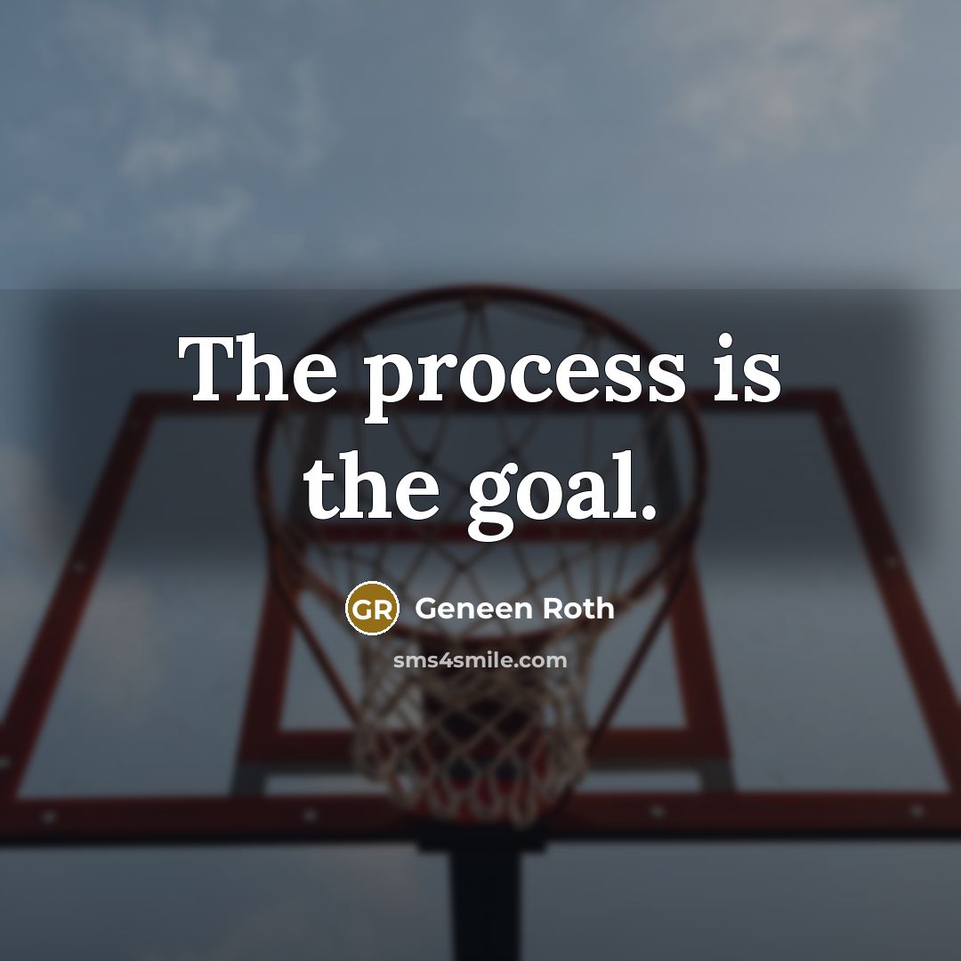 “The process is the goal.” quote by Geneen Roth