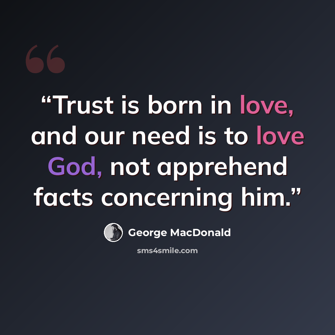 “Trust is born in love, and our need is to love God, not apprehend facts concerning him.” quote by George MacDonald