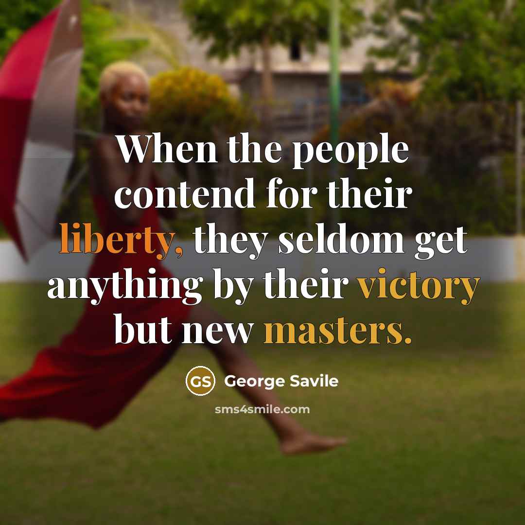 “When the people contend for their liberty, they seldom get anything by their victory but new masters.” quote by George Savile